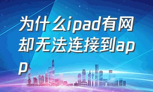 为什么ipad有网却无法连接到app