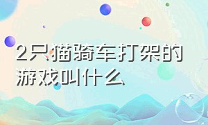 2只猫骑车打架的游戏叫什么