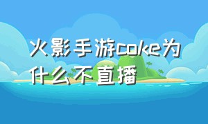 火影手游coke为什么不直播