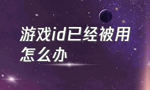 游戏id已经被用怎么办