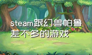 steam跟幻兽帕鲁差不多的游戏