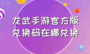 龙武手游官方版兑换码在哪兑换