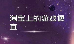 淘宝上的游戏便宜