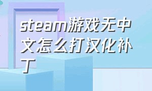 steam游戏无中文怎么打汉化补丁