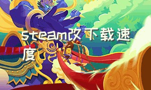 steam改下载速度（steam修改下载速度）