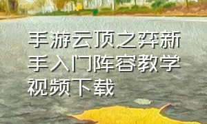 手游云顶之弈新手入门阵容教学视频下载（手游云顶之弈最新版本最强阵容）