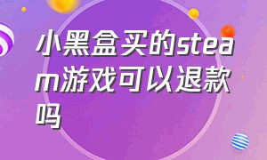 小黑盒买的steam游戏可以退款吗（steam小黑盒购买游戏后怎么退款）