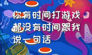 你有时间打游戏都没有时间跟我说一句话