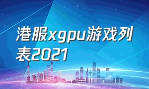 港服xgpu游戏列表2021