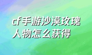 cf手游沙漠玫瑰人物怎么获得