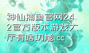 神仙捕鱼官网24.2官方版本游戏大厅有啥功能.cc