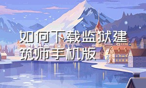 如何下载监狱建筑师手机版（怎么才能下载监狱建筑师手机版）