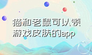 猫和老鼠可以领游戏皮肤的app（猫和老鼠免费拿皮肤的兑换码）