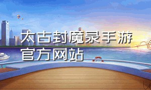 太古封魔录手游官方网站