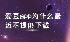 爱豆app为什么最近不提供下载