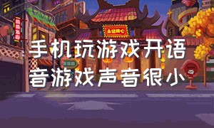 手机玩游戏开语音游戏声音很小