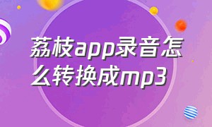 荔枝app录音怎么转换成mp3