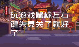 玩游戏鼠标左右键失灵关了就好了