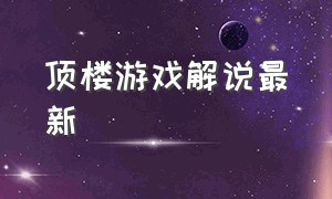 顶楼游戏解说最新