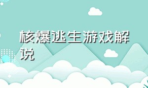 核爆逃生游戏解说（核爆逃生游戏解说全集）