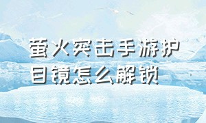 萤火突击手游护目镜怎么解锁