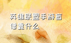 英雄联盟手游盲僧靠什么（英雄联盟手游官网）