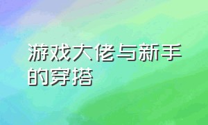 游戏大佬与新手的穿搭