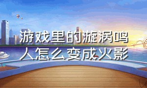 游戏里的漩涡鸣人怎么变成火影（火影忍者游戏鸣人怎么变成黄金的）