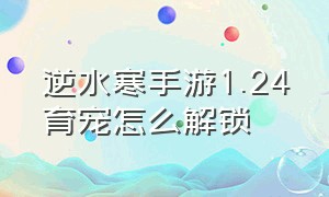 逆水寒手游1.24育宠怎么解锁