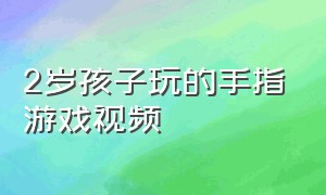 2岁孩子玩的手指游戏视频（儿童手指游戏的视频1-3岁）