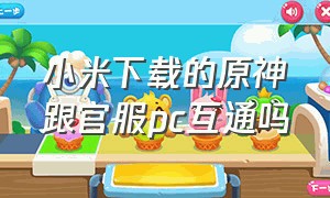 小米下载的原神跟官服pc互通吗