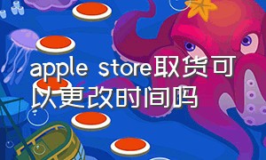 apple store取货可以更改时间吗