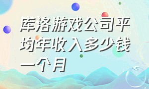 库洛游戏公司平均年收入多少钱一个月