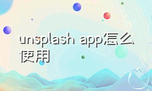 unsplash app怎么使用（unsplash软件怎么登录）