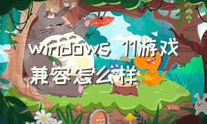 windows 11游戏兼容怎么样