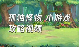 孤独怪物 小游戏攻略视频（孤独怪物的小游戏完整版）