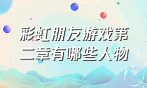 彩虹朋友游戏第二章有哪些人物