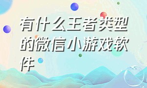 有什么王者类型的微信小游戏软件