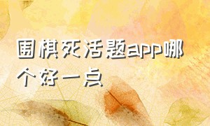 围棋死活题app哪个好一点