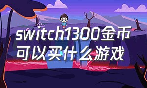 switch1300金币可以买什么游戏（switch 100金币能买什么游戏）