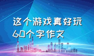 这个游戏真好玩60个字作文（这个游戏真好玩300个字作文）