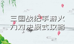 三国战纪手游火力对决模式攻略（三国战纪手游突破一览表）