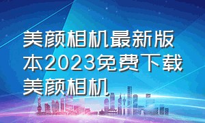 美颜相机最新版本2023免费下载美颜相机（美颜相机拍照免费下载）