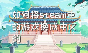 如何将steam中的游戏换成中文的