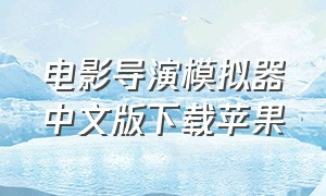 电影导演模拟器中文版下载苹果（电影导演模拟器汉化版）