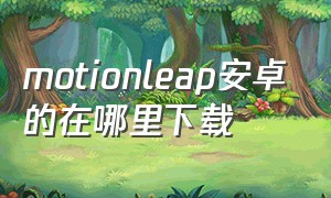 motionleap安卓的在哪里下载