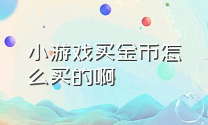 小游戏买金币怎么买的啊（小游戏买金币怎么买的啊知乎）