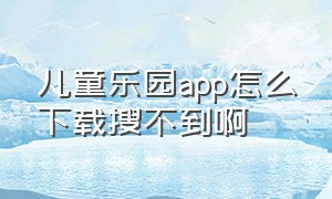 儿童乐园app怎么下载搜不到啊