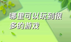 哪里可以玩到很多的游戏