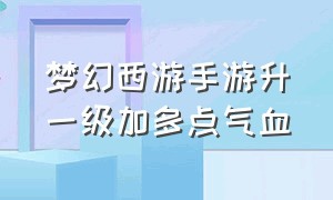 梦幻西游手游升一级加多点气血